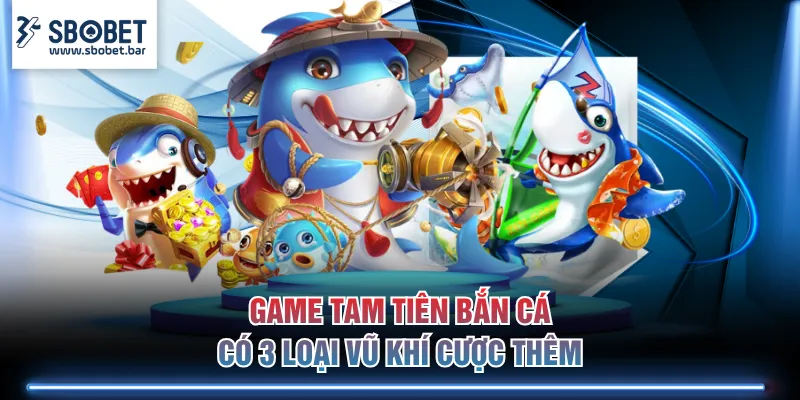 Game Tam Tiên Bắn Cá có 3 loại vũ khí cược thêm 